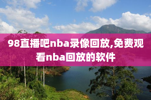 98直播吧nba录像回放,免费观看nba回放的软件